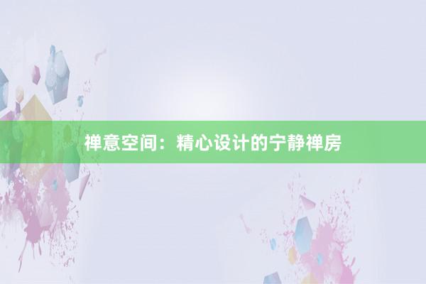 禅意空间：精心设计的宁静禅房