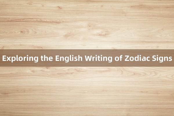 Exploring the English Writing of Zodiac Signs